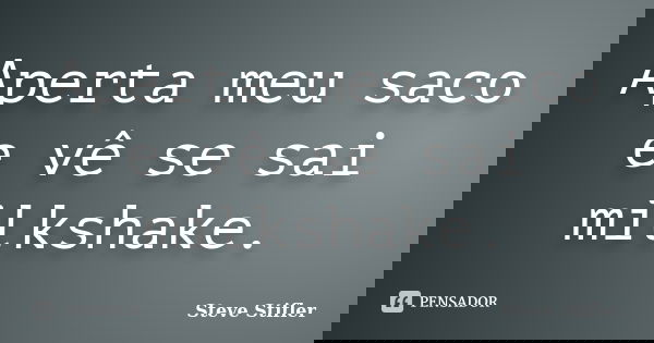 Aperta meu saco e vê se sai milkshake.... Frase de Steve Stifler.