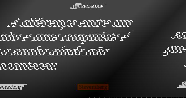 A diferença entre um sonho e uma conquista é que o sonho ainda não aconteceu.... Frase de Stevemberg.