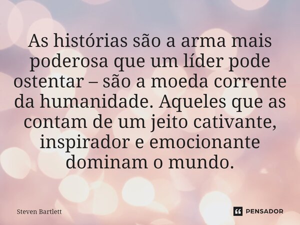 ⁠As histórias são a arma mais poderosa que um líder pode ostentar – são a moeda corrente da humanidade. Aqueles que as contam de um jeito cativante, inspirador ... Frase de Steven Bartlett.