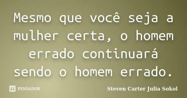 Mesmo que você seja a mulher certa, o homem errado continuará sendo o homem errado.... Frase de Steven Carter Julia Sokol.