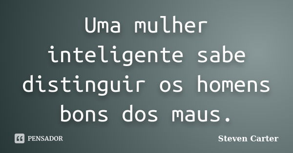 Uma mulher inteligente sabe distinguir os homens bons dos maus.... Frase de Steven Carter.