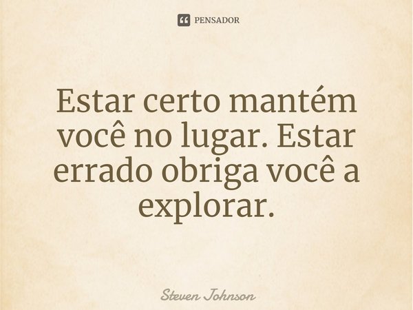 ⁠Estar certo mantém você no lugar. Estar errado obriga você a explorar.... Frase de Steven Johnson.
