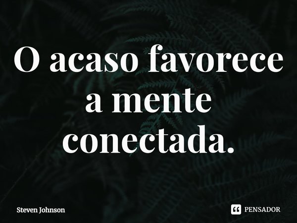 ⁠O acaso favorece a mente conectada.... Frase de Steven Johnson.