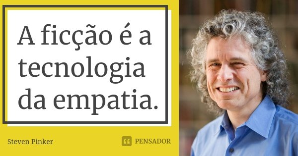A ficção é a tecnologia da empatia.... Frase de Steven Pinker.