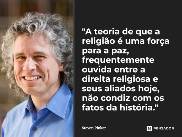 ⁠"A teoria de que a religião é uma força para a paz, frequentemente ouvida entre a direita religiosa e seus aliados hoje, não condiz com os fatos da histór... Frase de Steven Pinker.