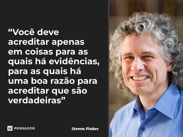 ⁠“Você deve acreditar apenas em coisas para as quais há evidências, para as quais há uma boa razão para acreditar que são verdadeiras”... Frase de Steven Pinker.
