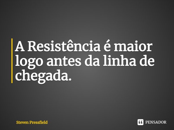 ⁠A Resistência é maior logo antes da linha de chegada.... Frase de Steven Pressfield.