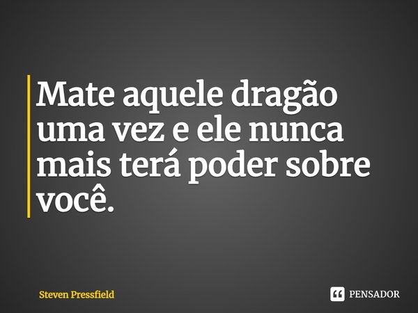 ⁠Mate aquele dragão uma vez e ele nunca mais terá poder sobre você.... Frase de Steven Pressfield.