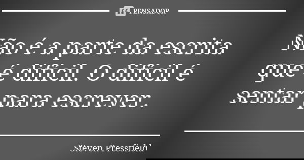 Não é a parte da escrita que é difícil. O difícil é sentar para escrever.... Frase de Steven Pressfield.