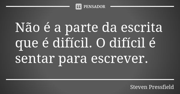 Não é a parte da escrita que é difícil. O difícil é sentar para escrever.... Frase de Steven Pressfield.