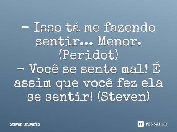 ⁠- Isso tá me fazendo sentir... Menor. (Peridot)
- Você se sente mal! É assim que você fez ela se sentir! (Steven)... Frase de Steven Universo.