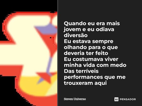 ⁠Quando eu era mais jovem e eu odiava diversão Eu estava sempre olhando para o que deveria ter feito Eu costumava viver minha vida com medo Das terríveis perfor... Frase de Steven Universo.
