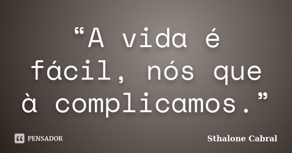 “A vida é fácil, nós que à complicamos.”... Frase de Sthalone Cabral.