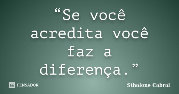 “Se você acredita você faz a diferença.”... Frase de Sthalone Cabral.