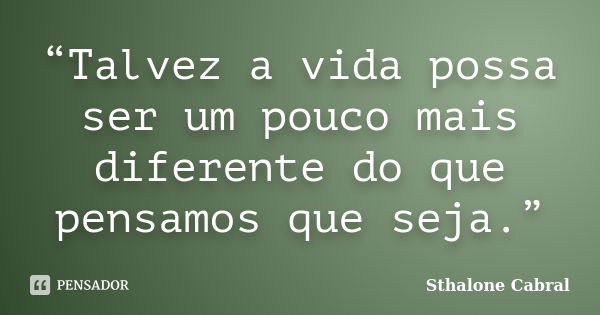 “Talvez a vida possa ser um pouco mais diferente do que pensamos que seja.”... Frase de Sthalone Cabral.