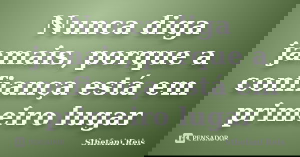 Nunca diga jamais, porque a confiança está em primeiro lugar... Frase de Sthefani Reis.