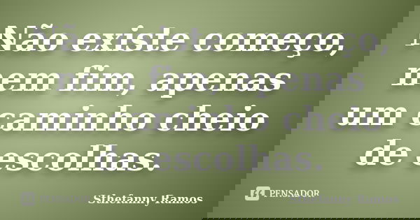 Não existe começo, nem fim, apenas um caminho cheio de escolhas.... Frase de Sthefanny Ramos.