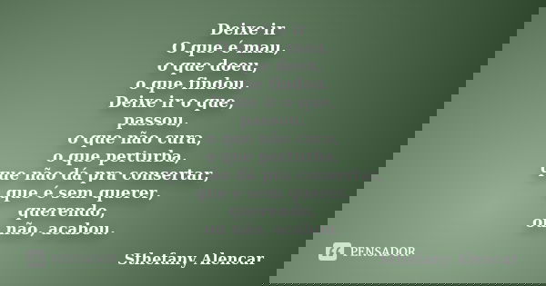 Deixe ir O que é mau, o que doeu, o que findou. Deixe ir o que, passou, o que não cura, o que perturba, que não dá pra consertar, que é sem querer, querendo, ou... Frase de Sthefany Alencar.