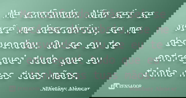 Me confundo. Não sei se você me descobriu, se me desvendou. Ou se eu te entreguei tudo que eu tinha nas tuas mãos.... Frase de Sthefany Alencar.