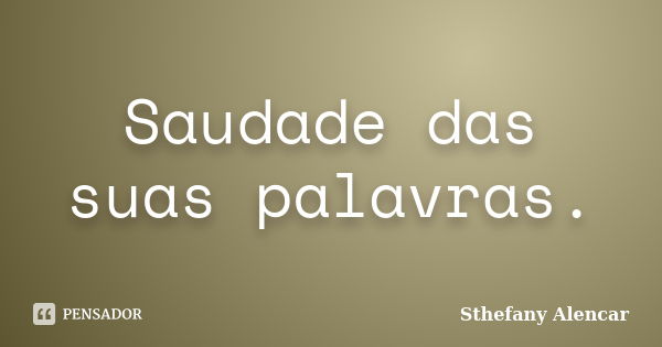 Saudade das suas palavras.... Frase de Sthefany Alencar.