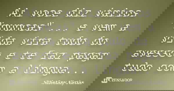 Ai voce diz vários "nuncas"... e vem a vida vira tudo do avesso e te faz pagar tudo com a língua...... Frase de Sthefany Farias.