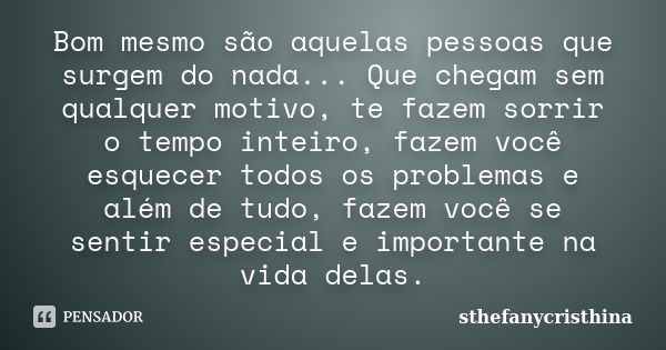 Bom mesmo são aquelas pessoas que surgem do nada... Que chegam sem qualquer motivo, te fazem sorrir o tempo inteiro, fazem você esquecer todos os problemas e al... Frase de sthefanycristhina.