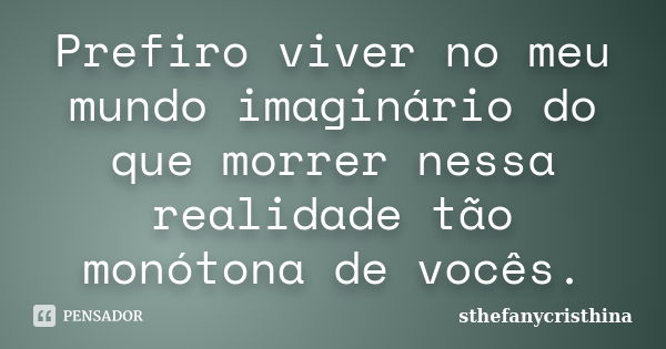 Prefiro viver no meu mundo imaginário do que morrer nessa realidade tão monótona de vocês.... Frase de sthefanycristhina.