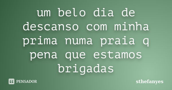 um belo dia de descanso com minha prima numa praia q pena que estamos brigadas... Frase de sthefanyes.