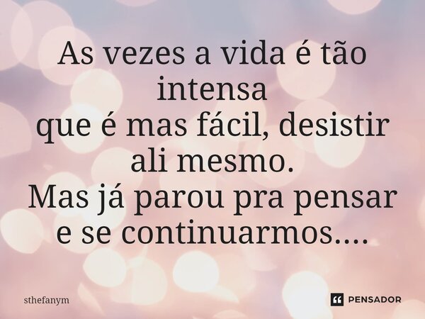 ⁠As vezes a vida é tão intensa que é mas fácil, desistir ali mesmo. Mas já parou pra pensar e se continuarmos....... Frase de sthefanym.
