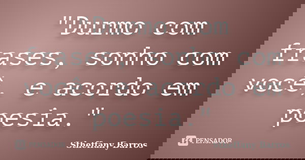 "Durmo com frases, sonho com você, e acordo em poesia."... Frase de Stheffany Barros.
