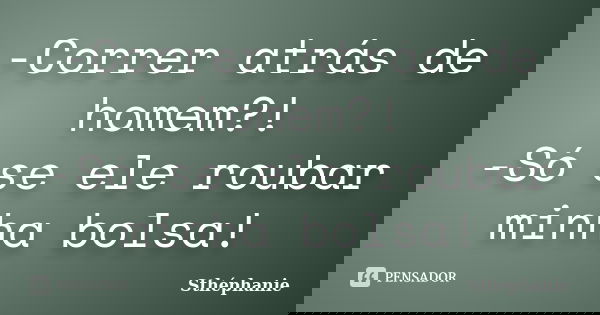 -Correr atrás de homem?! -Só se ele roubar minha bolsa!... Frase de Sthéphanie.