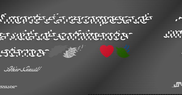 A morte é a recompesa de uma vida de sofrimentos eternos❤🍃... Frase de Sther Cerulli.