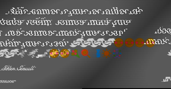 Não somos o que os olhos de todos vêêm, somos mais que isso, nós somos mais que o sol mais além que o céu 😊😊😊😊😊😊💐🍭🍶☀🎡... Frase de Sther Cerulli.