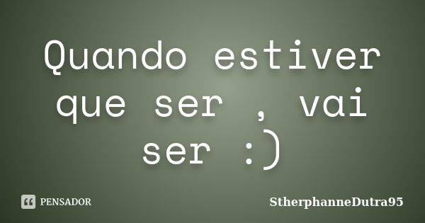 Quando estiver que ser , vai ser :)... Frase de StherphanneDutra95.