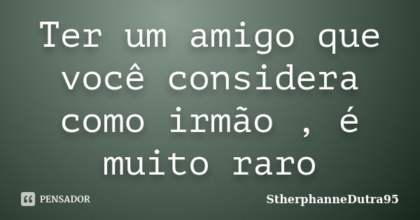 Ter um amigo que você considera como irmão , é muito raro... Frase de StherphanneDutra95.