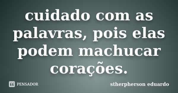 cuidado com as palavras, pois elas podem machucar corações.... Frase de stherpherson eduardo.