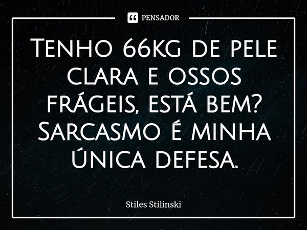 ⁠Tenho 66kg de pele clara e ossos frágeis, está bem?
Sarcasmo é minha única defesa.... Frase de Stiles Stilinski.