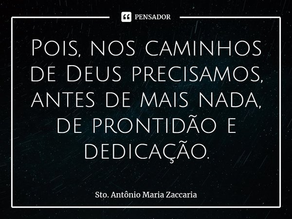 ⁠Pois, nos caminhos de Deus precisamos, antes de mais nada, de prontidão e dedicação.... Frase de Sto. Antônio Maria Zaccaria.