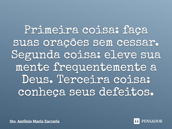 Primeira coisa: faça suas orações sem cessar. Segunda coisa: eleve sua mente frequentemente a Deus.⁠ Terceira coisa: conheça seus defeitos.... Frase de Sto. Antônio Maria Zaccaria.