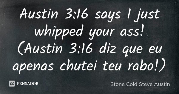 Austin 3:16 says I just whipped your ass! (Austin 3:16 diz que eu apenas chutei teu rabo!)... Frase de Stone Cold Steve Austin.