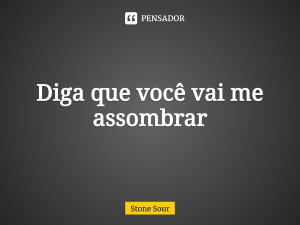 Diga que você vai me assombrar Stone Sour - Pensador