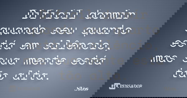 Difícil dormir quando seu quarto está em silêncio, mas sua mente está tão alta.... Frase de Stos.