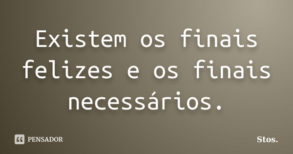 Existem os finais felizes e os finais necessários.... Frase de Stos.