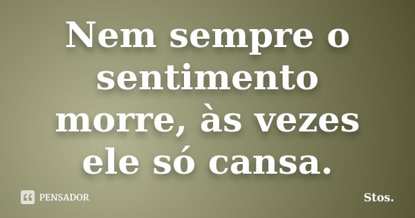 Nem sempre o sentimento morre, às vezes ele só cansa.... Frase de Stos.