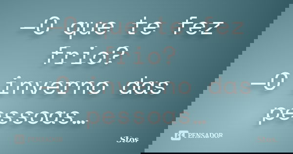 —O que te fez frio? —O inverno das pessoas…... Frase de Stos.