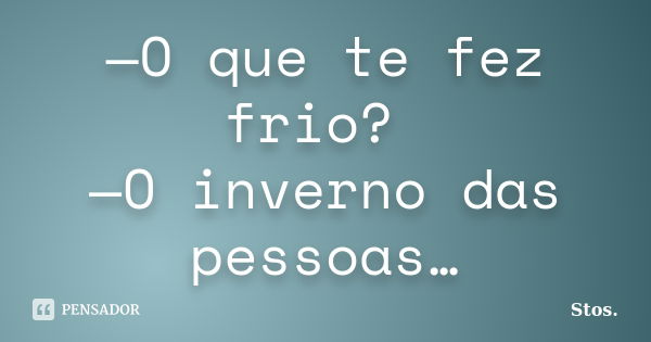 —O que te fez frio? —O inverno das pessoas…... Frase de Stos.