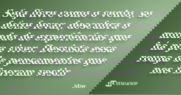 Seja livre como o vento, se deixe levar, descubra o mundo de experiências que há pra viver. Desvista essa roupa de pensamentos que nos fizeram vestir... Frase de Stos.