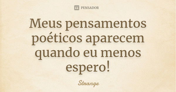 Meus pensamentos poéticos aparecem quando eu menos espero!... Frase de Strange.