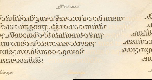 Na bíblia diz que Deus criou o homem de sua imagem, faço eu a minha análise, Deus não é totalmente bom, assim como nós ele tem suas trevas, seus proprios proble... Frase de Strange.