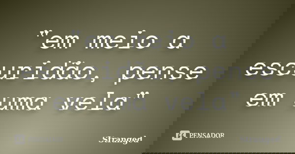 "em meio a escuridão, pense em uma vela"... Frase de Stranged.